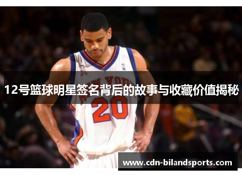 12号篮球明星签名背后的故事与收藏价值揭秘