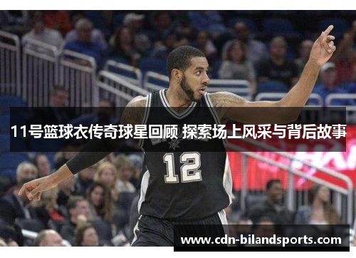 11号篮球衣传奇球星回顾 探索场上风采与背后故事