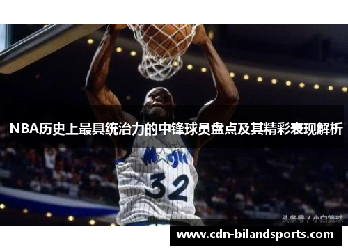  NBA历史上最具统治力的中锋球员盘点及其精彩表现解析