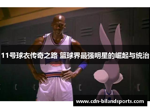 11号球衣传奇之路 篮球界最强明星的崛起与统治