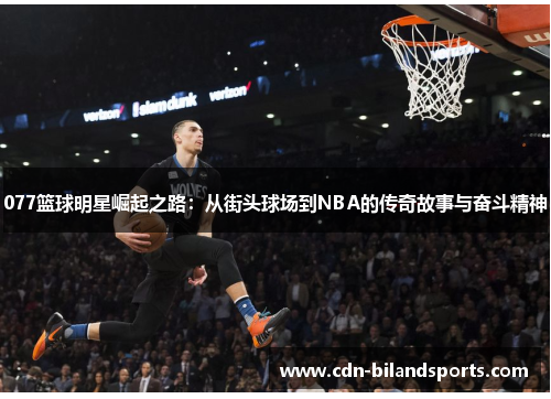077篮球明星崛起之路：从街头球场到NBA的传奇故事与奋斗精神