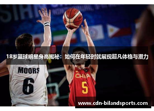 18岁篮球明星身高揭秘：如何在年轻时就展现超凡体格与潜力