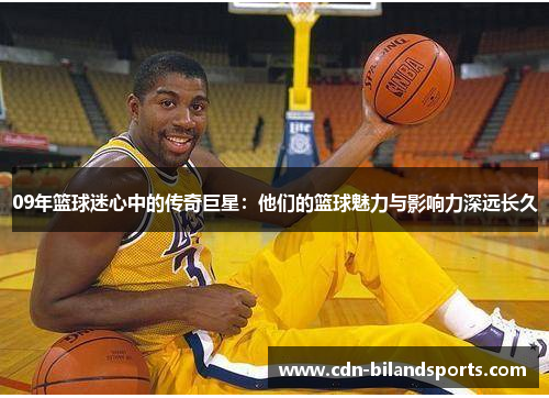 09年篮球迷心中的传奇巨星：他们的篮球魅力与影响力深远长久