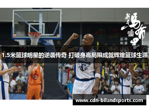 1.5米篮球明星的逆袭传奇 打破身高局限成就辉煌篮球生涯