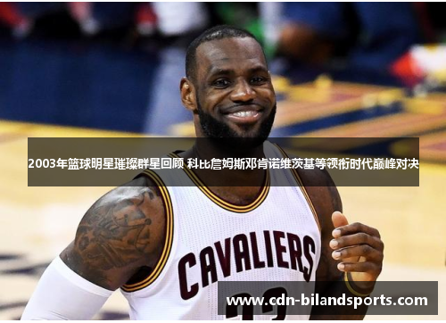 2003年篮球明星璀璨群星回顾 科比詹姆斯邓肯诺维茨基等领衔时代巅峰对决