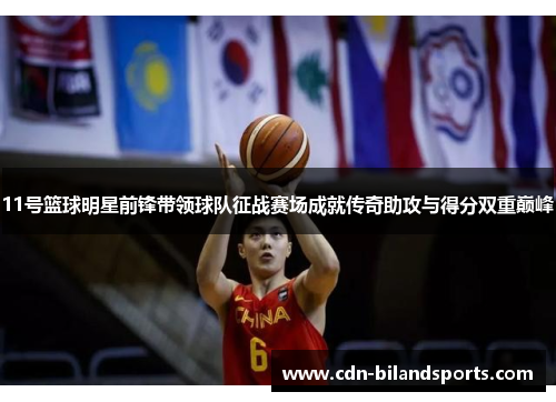 11号篮球明星前锋带领球队征战赛场成就传奇助攻与得分双重巅峰