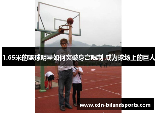 1.65米的篮球明星如何突破身高限制 成为球场上的巨人
