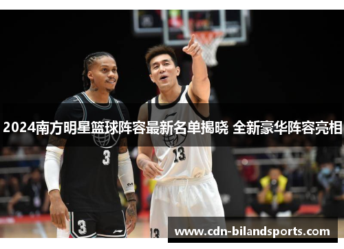 2024南方明星篮球阵容最新名单揭晓 全新豪华阵容亮相