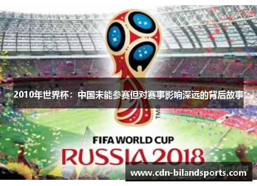 2010年世界杯：中国未能参赛但对赛事影响深远的背后故事