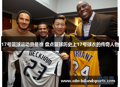 17号篮球运动员是谁 盘点篮球历史上17号球衣的传奇人物