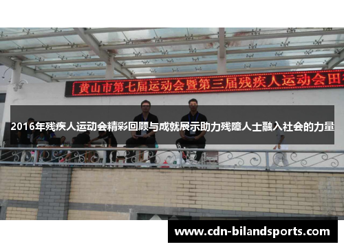 2016年残疾人运动会精彩回顾与成就展示助力残障人士融入社会的力量
